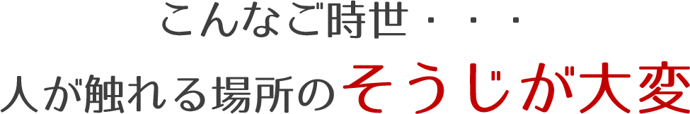 こんなご時世・・・人が触れる場所のそうじが大変